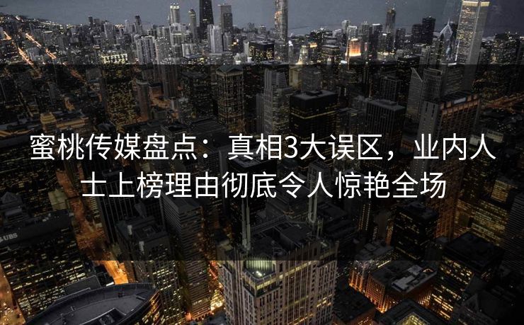 蜜桃传媒盘点：真相3大误区，业内人士上榜理由彻底令人惊艳全场  第1张