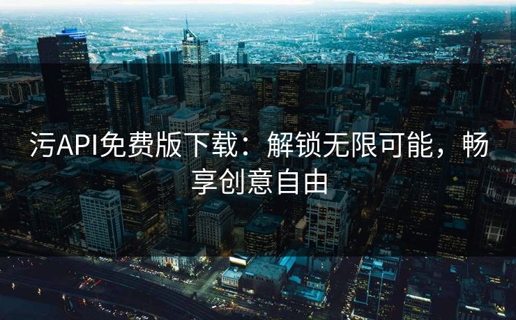 污API免费版下载：解锁无限可能，畅享创意自由  第1张