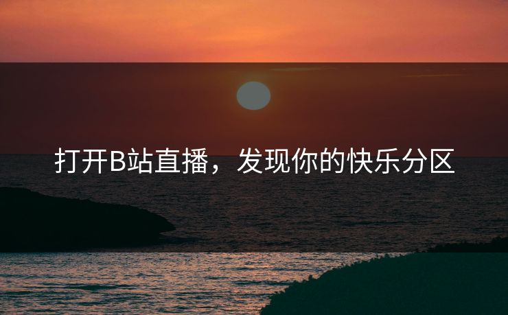 打开B站直播，发现你的快乐分区