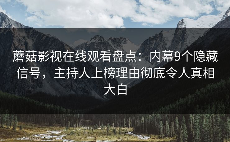 蘑菇影视在线观看盘点：内幕9个隐藏信号，主持人上榜理由彻底令人真相大白
