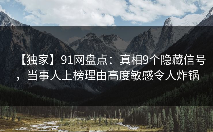 【独家】91网盘点：真相9个隐藏信号，当事人上榜理由高度敏感令人炸锅  第2张